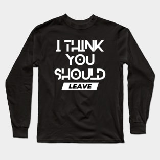 I think you should leave. Long Sleeve T-Shirt